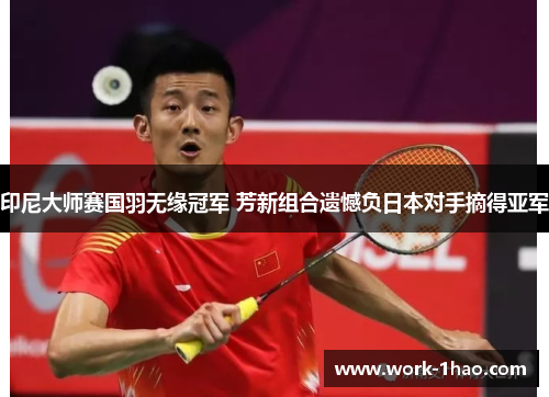印尼大师赛国羽无缘冠军 芳新组合遗憾负日本对手摘得亚军