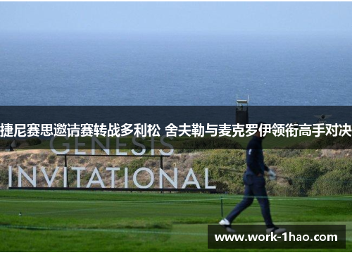 捷尼赛思邀请赛转战多利松 舍夫勒与麦克罗伊领衔高手对决