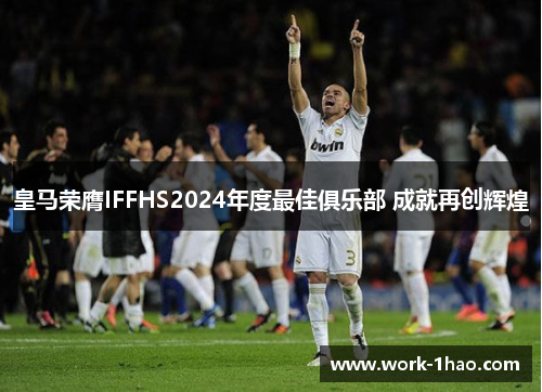 皇马荣膺IFFHS2024年度最佳俱乐部 成就再创辉煌